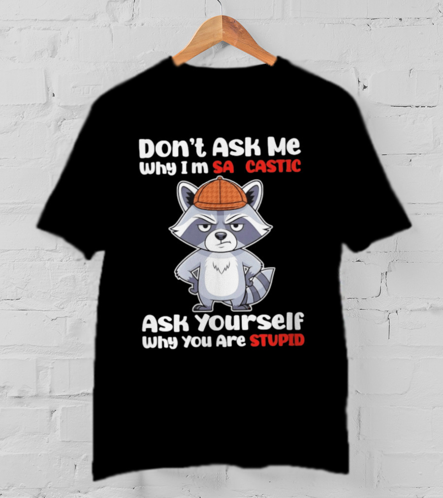 Don’t Ask Me Why I’m Sarcastic Ask Yourself Why You Are Stupid Raccoon T-Shirt