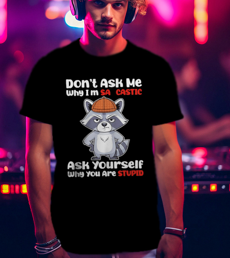Don’t Ask Me Why I’m Sarcastic Ask Yourself Why You Are Stupid Raccoon T-Shirt