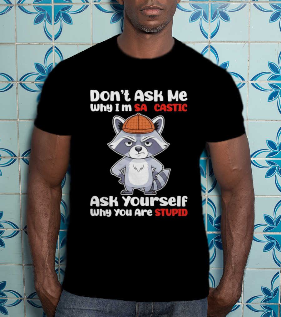 Don’t Ask Me Why I’m Sarcastic Ask Yourself Why You Are Stupid Raccoon T-Shirt