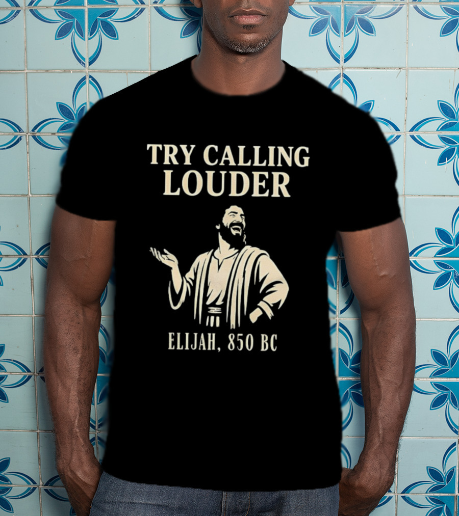 Elijah Try Calling Louder 850 BC Bible Prophet T-Shirt