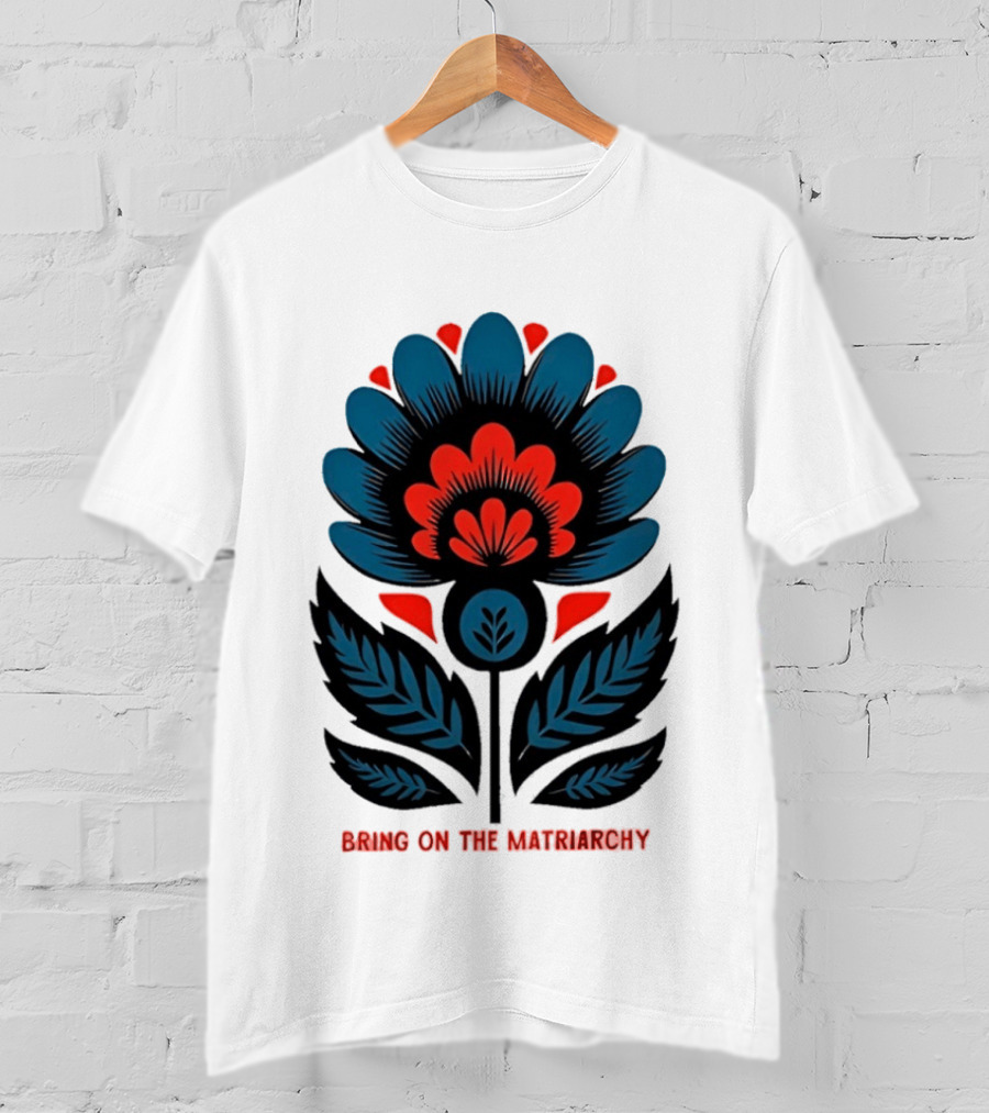 Bring On The Matriarchy Flower Bold Floral Empowerment T-Shirt