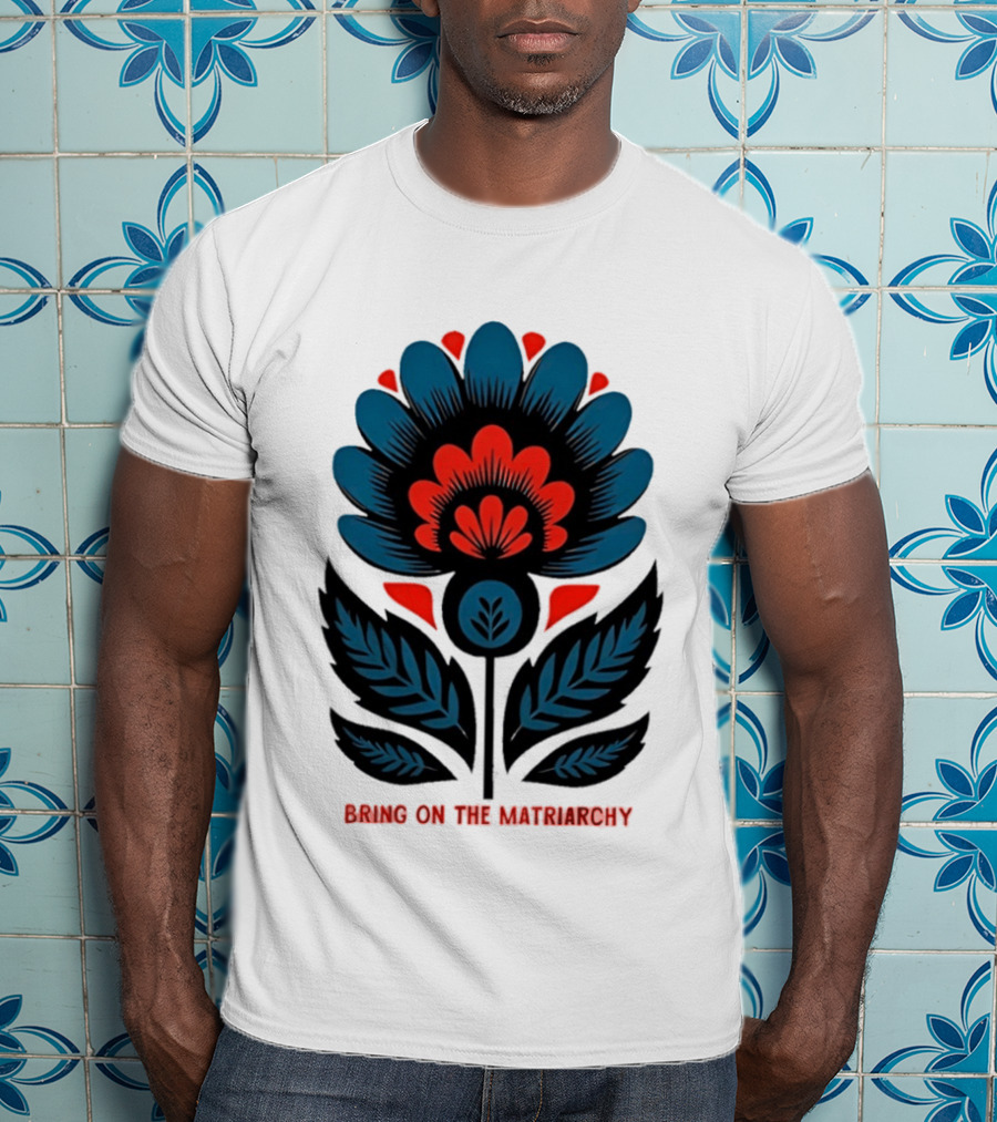 Bring On The Matriarchy Flower Bold Floral Empowerment T-Shirt