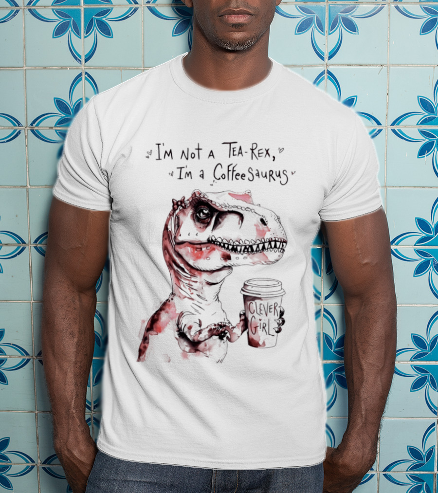 I'm Not A Tea Rex I'm A Coffee Saurus Clever Girl Dinosaur Coffee T-Shirt