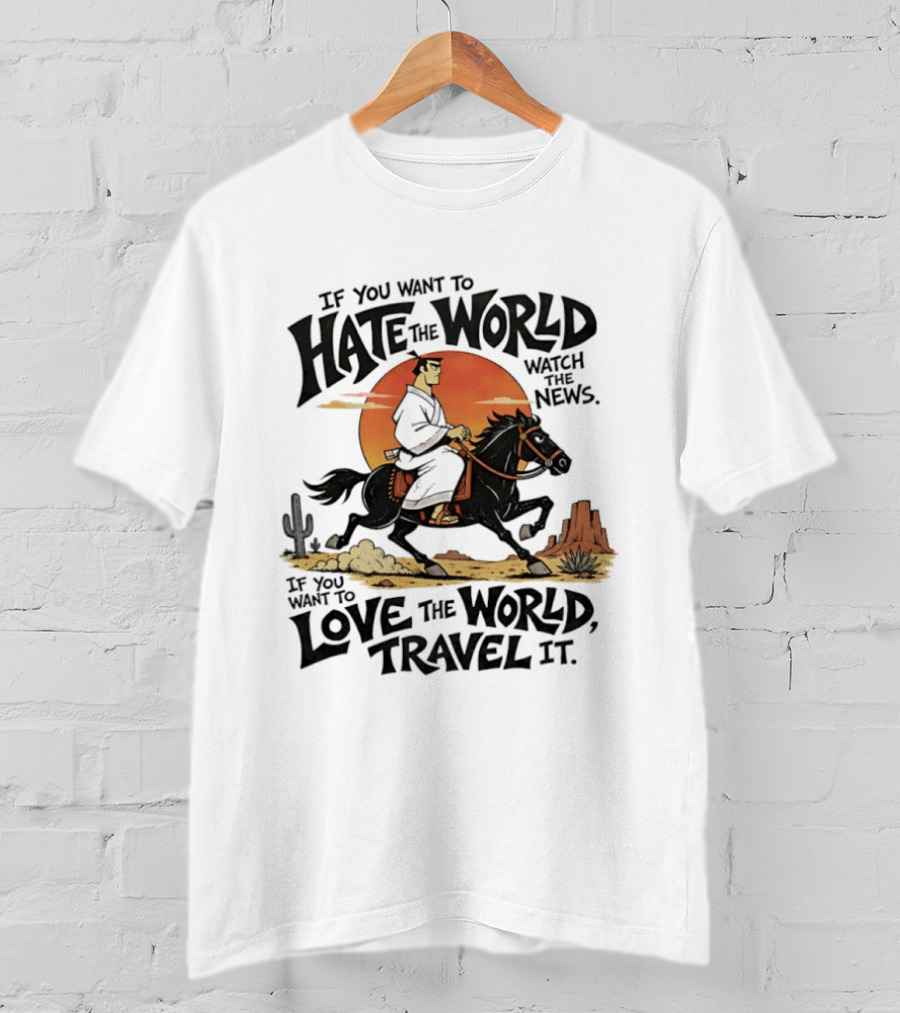 If You Want To Hate The World The News If You Want To Love The World Travel It Samurai Riding Horse Desert Scene T-Shirt