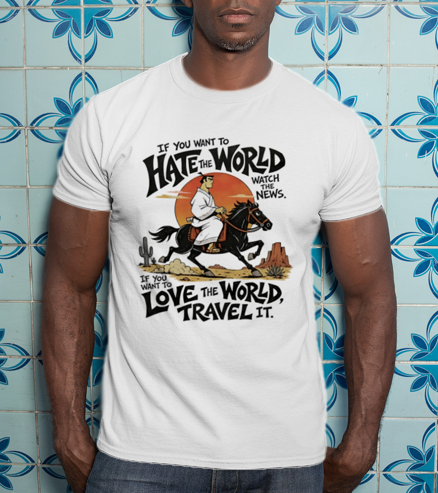 If You Want To Hate The World The News If You Want To Love The World Travel It Samurai Riding Horse Desert Scene T-Shirt