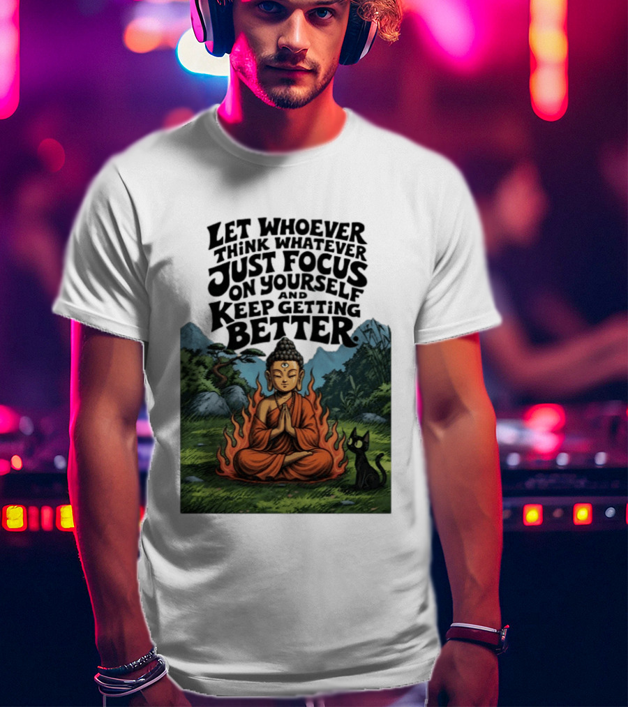 Let Whoever Think Whatever Just Focus On Yourself And Keep Getting Better Buddha Cat In Nature Scene T-Shirt