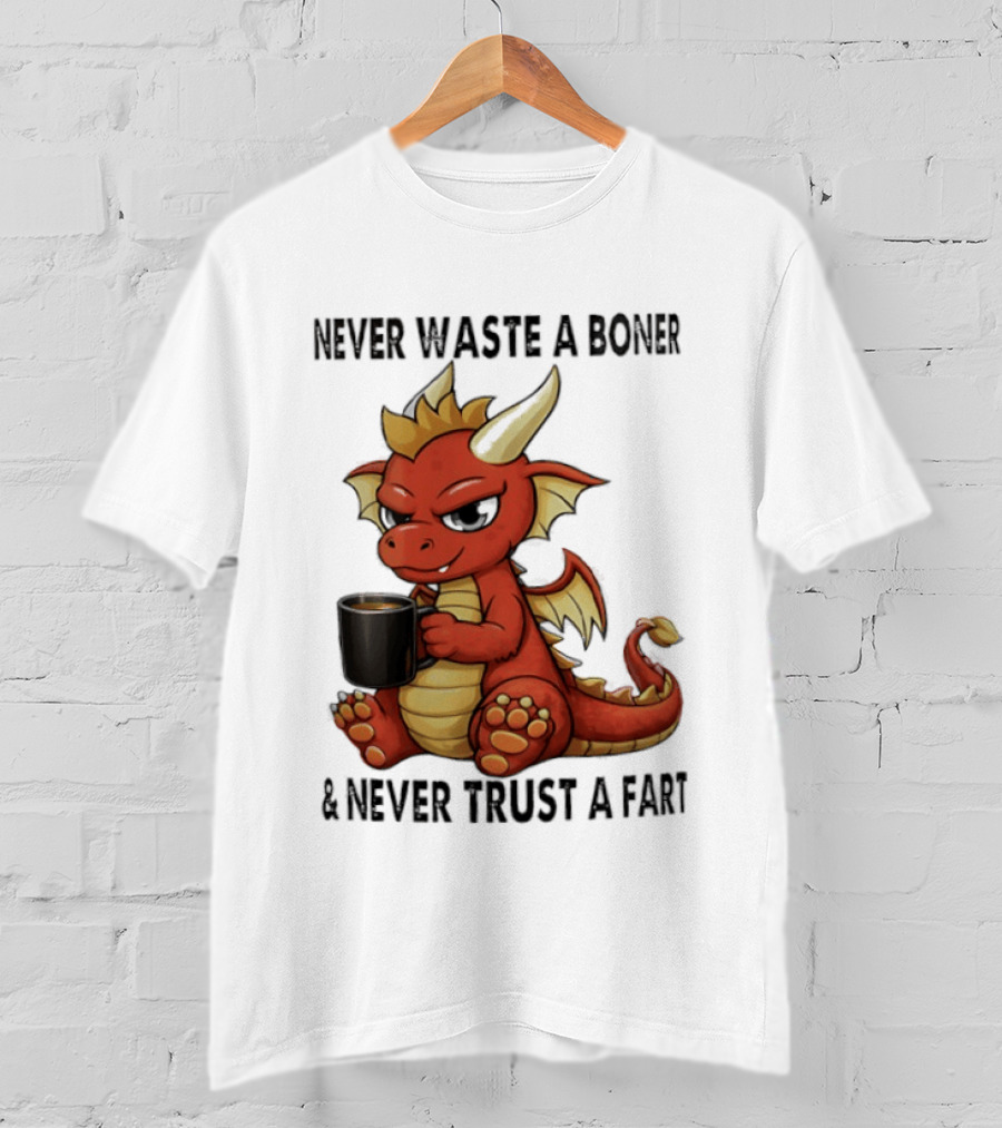 Never Waste A Boner Never Trust A Fart Dragon With T-Shirt