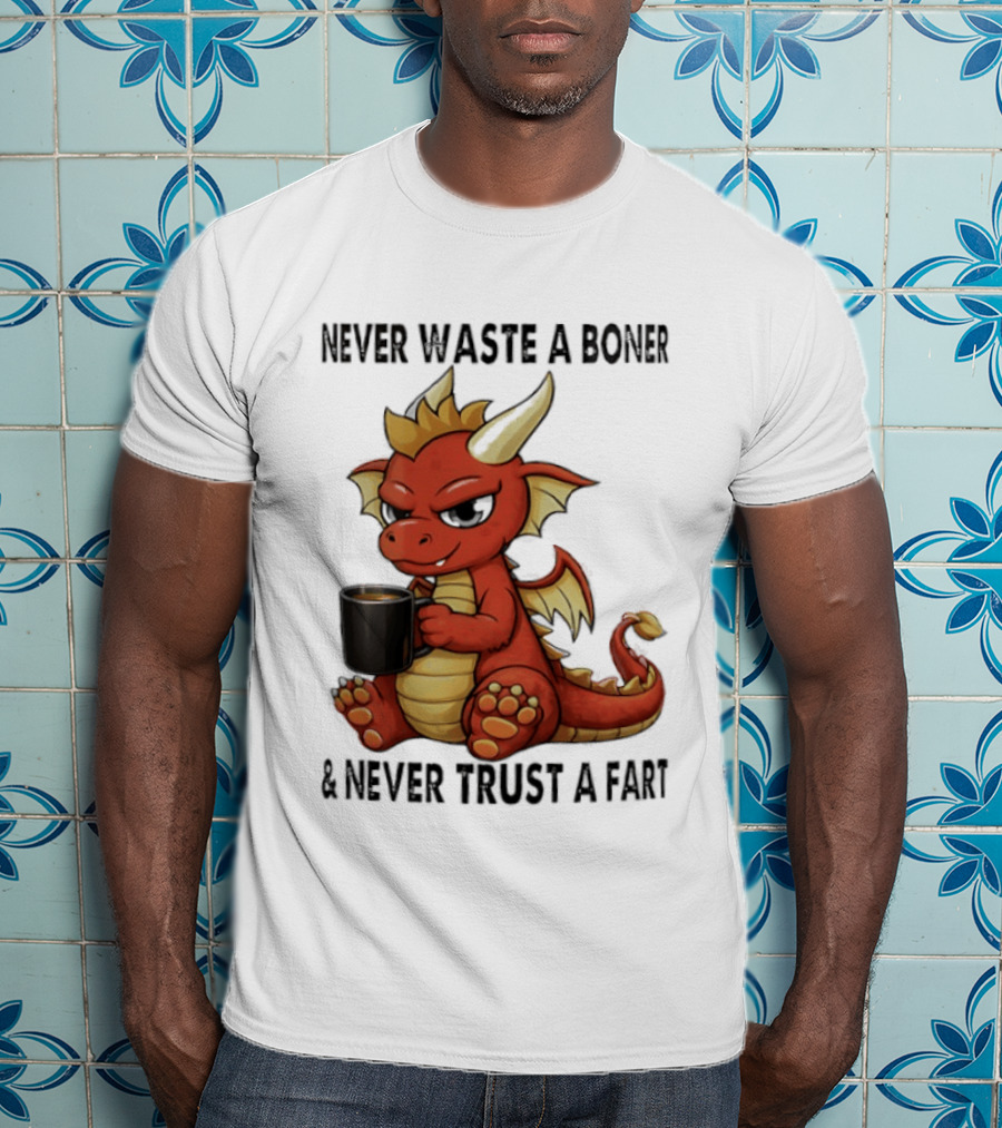 Never Waste A Boner Never Trust A Fart Dragon With T-Shirt