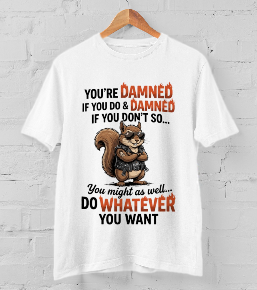 You're Damned If You Do Damned If You Don't Squirrel Do Whatever You Want T-Shirt
