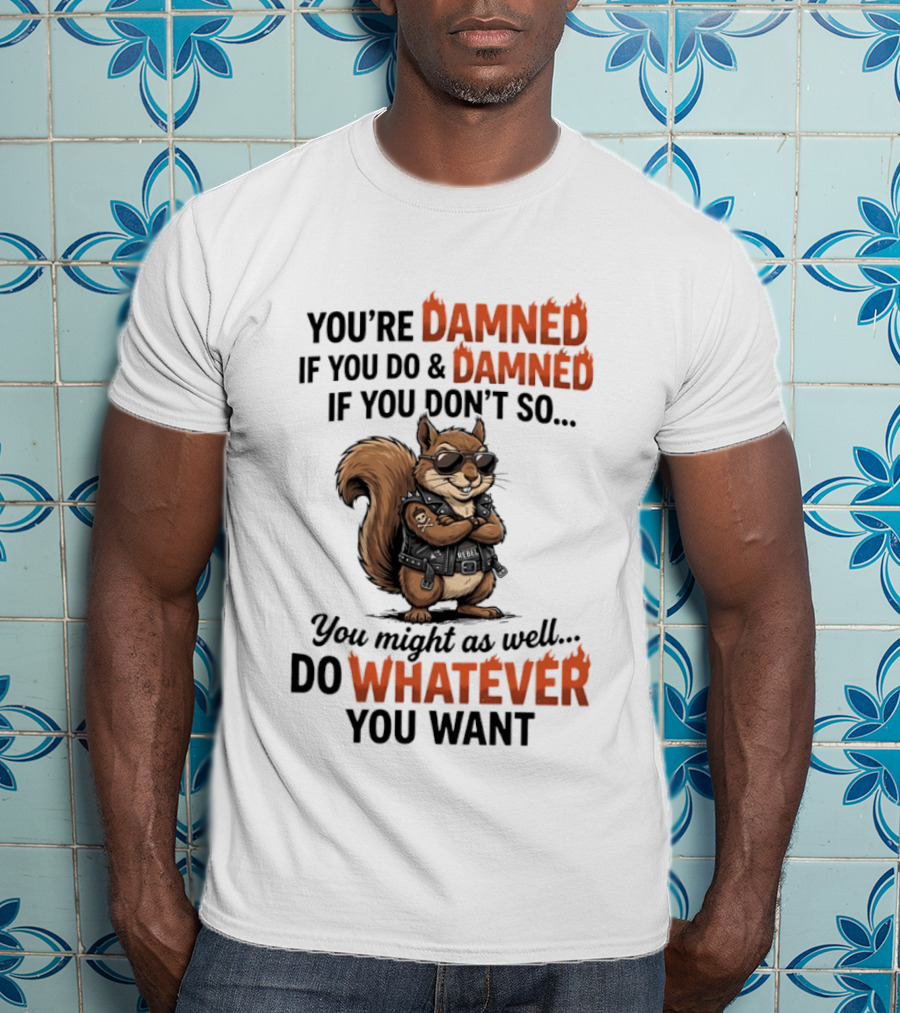 You're Damned If You Do Damned If You Don't Squirrel Do Whatever You Want T-Shirt