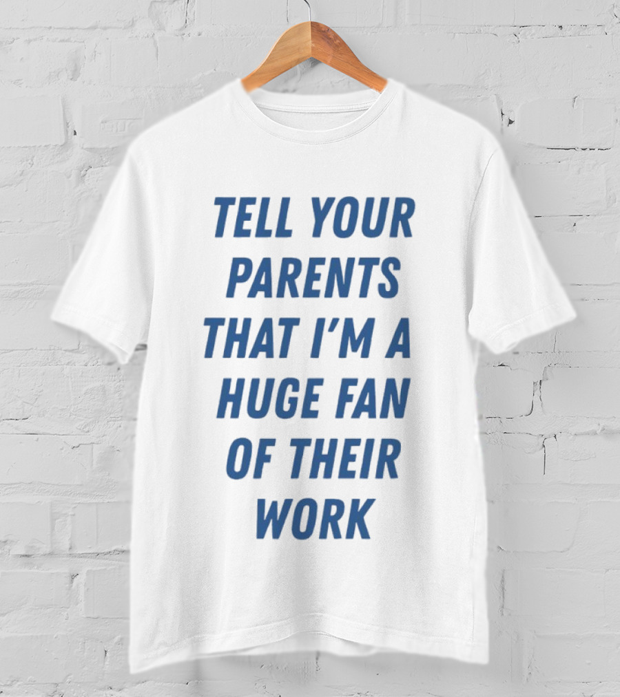Tell Your Parents That I'm A Huge Fan Of Their Work T-Shirt