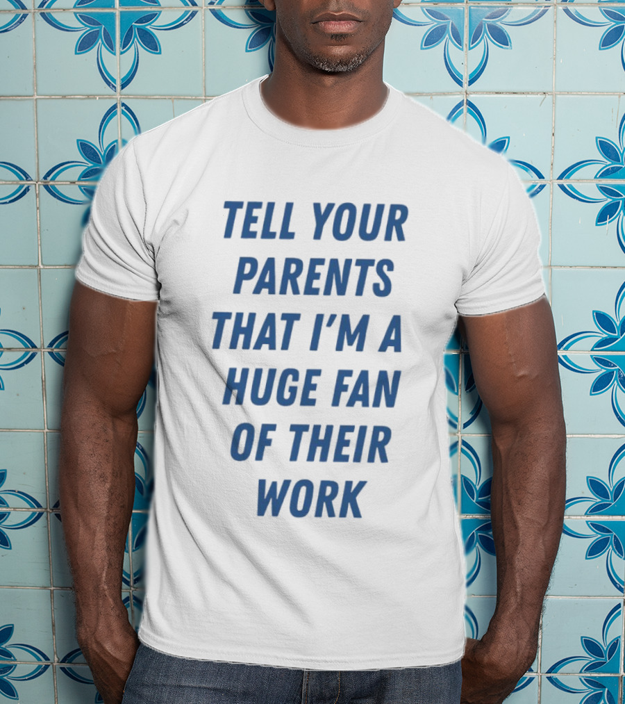 Tell Your Parents That I'm A Huge Fan Of Their Work T-Shirt