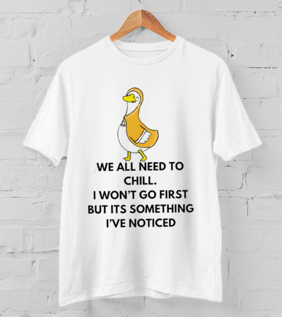 We All Need To Chill Duck Humor I Won't Go First But Its Something I've Noticed T-Shirt