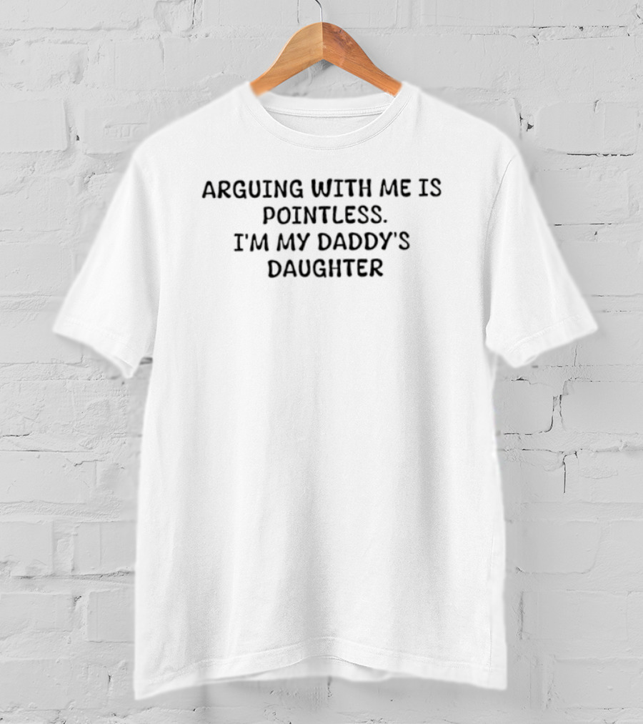 Arguing With Me Is Pointless I'm My Daddy's Daughter T-Shirt