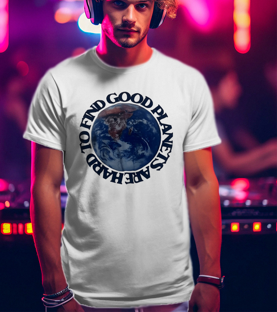 Good Planets Are Hard To Find Earth Planet Earth Day Awareness T-Shirt