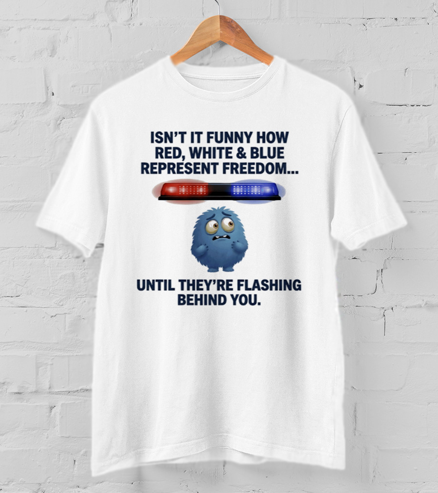 Isn't It Funny How Red White Blue Represent Freedom Until They're Flashing Behind You T-Shirt