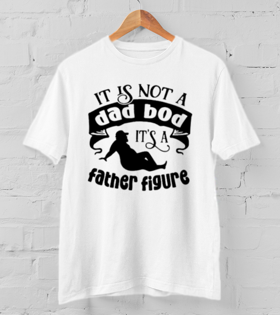 It Is Not A Dad Bod It's A Father Figure T-Shirt