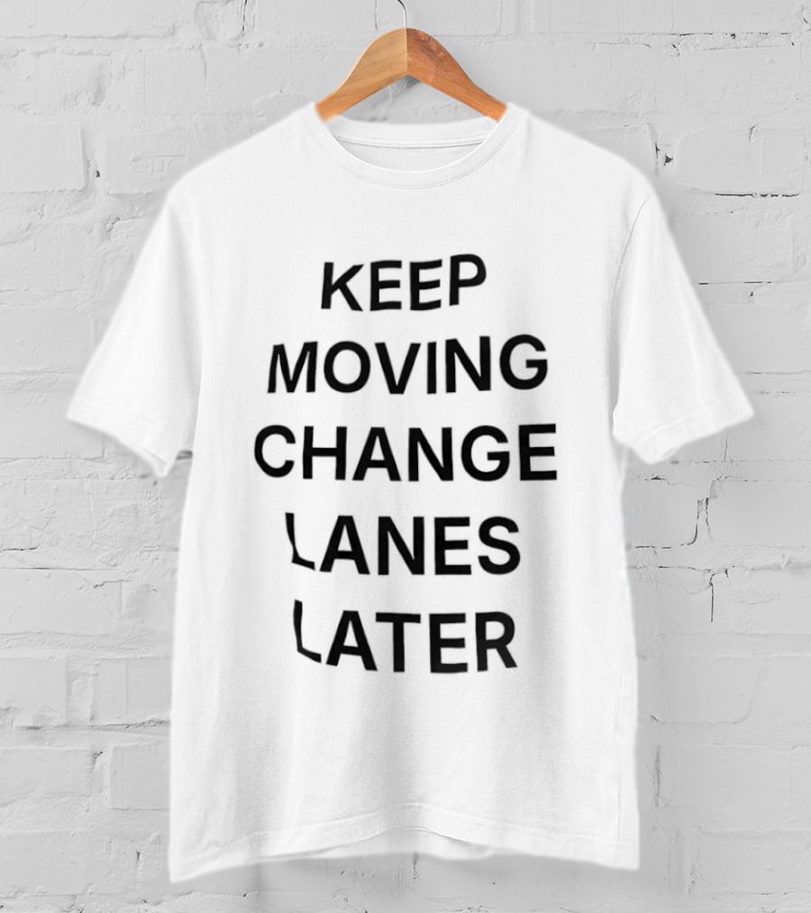 Keep Moving Change Lanes Later T-Shirt