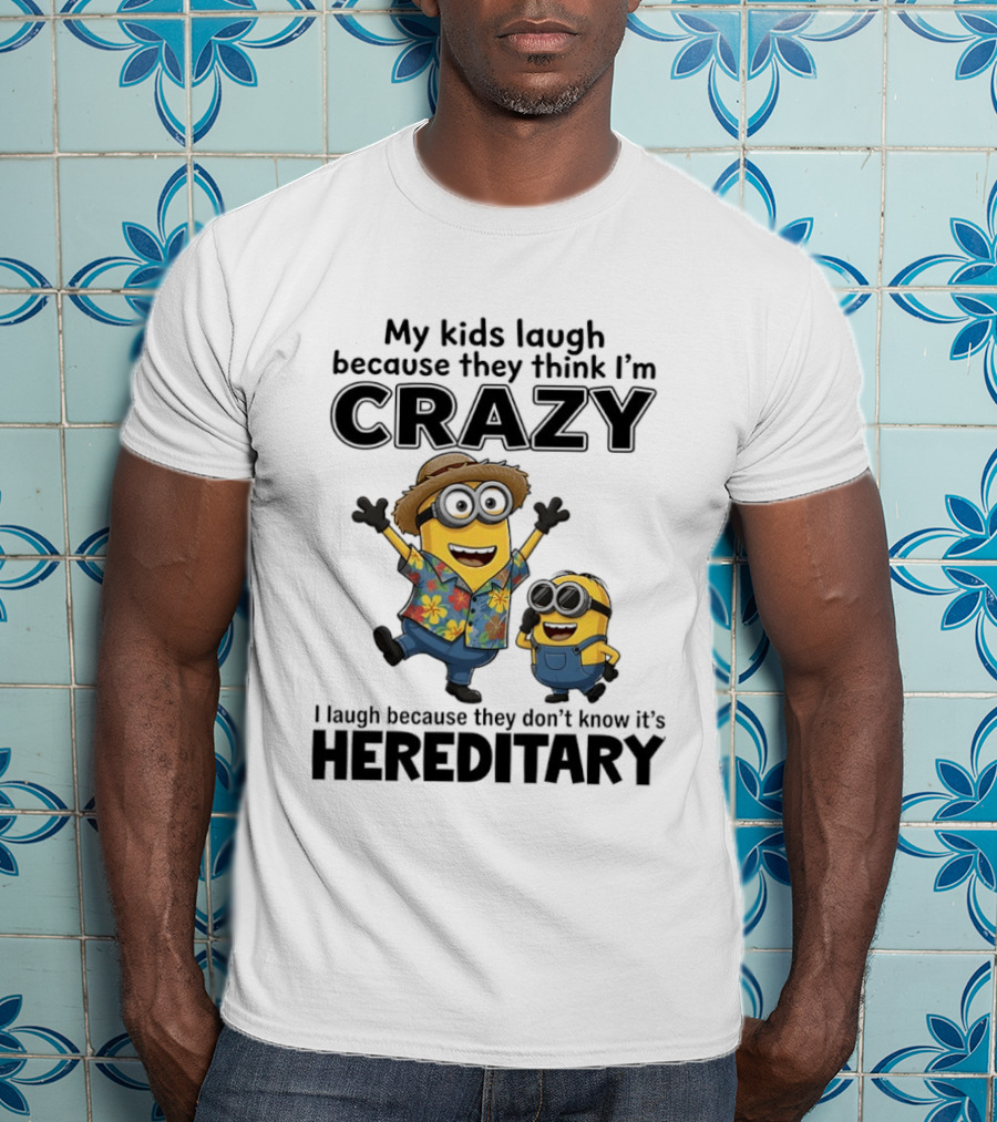 Minions My Kids Laugh Because They Think I'm Crazy I Laugh Because They Don't Know It's Hereditary T-Shirt