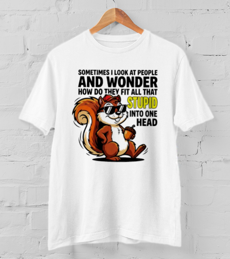 Sometimes I Look At People And Wonder How Do They Fit All That Stupid Into One Head Squirrel With Sunglasses And Acorn T-Shirt