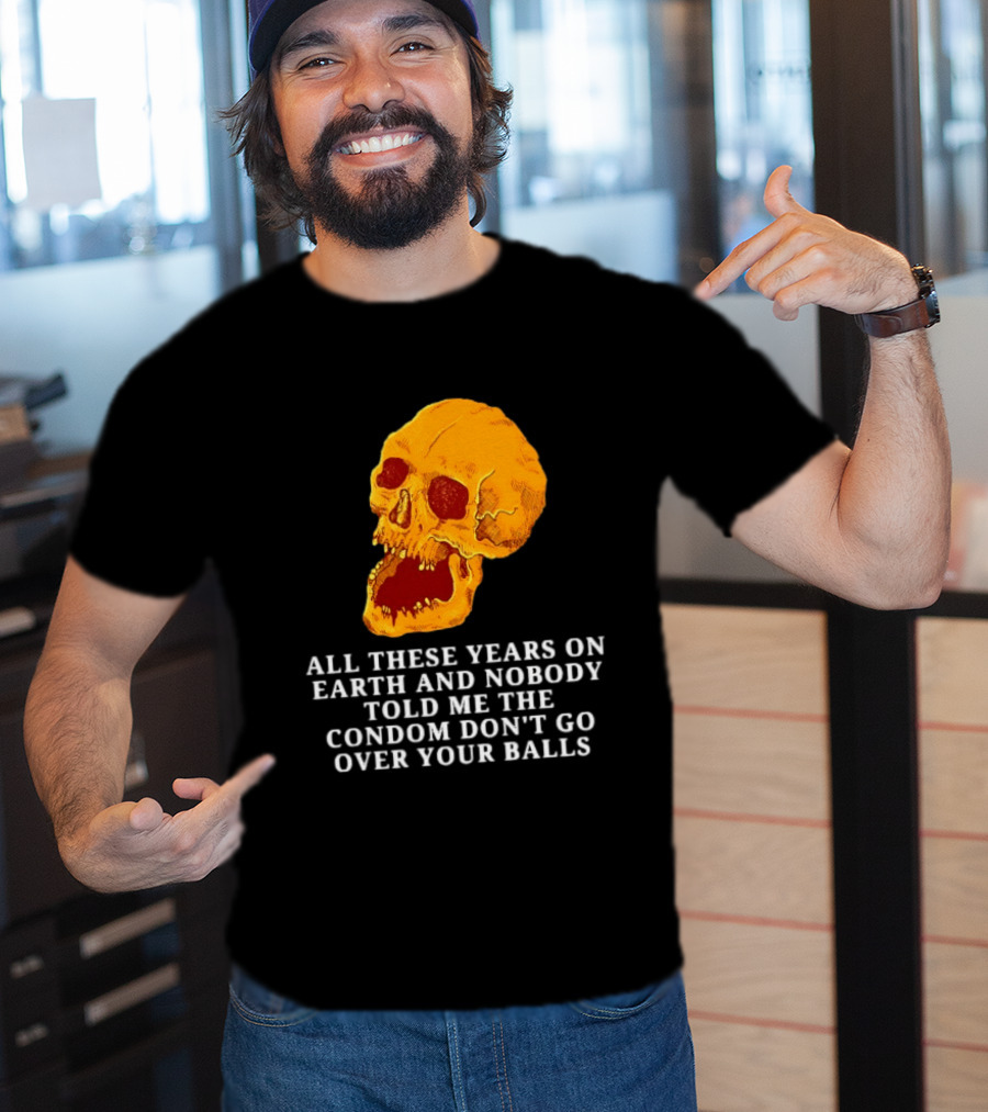 Burrito Meltdown All These Years On Earth Nobody Told Me The Condom Don't Go Over Your Balls Skull T-Shirt