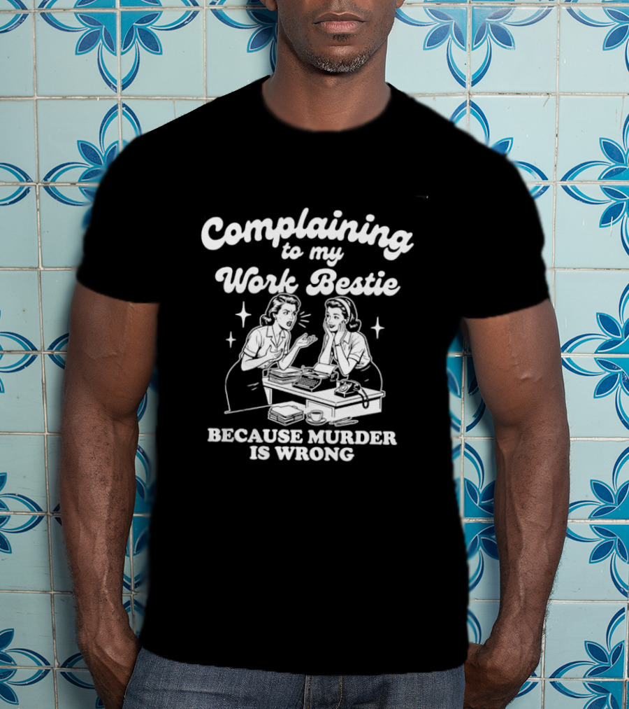 Complaining To My Work Bestie Because Murder Is Wrong T-Shirt