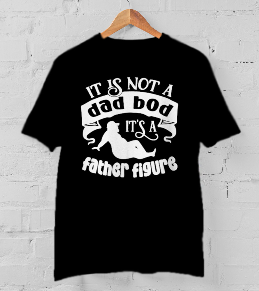 It Is Not A Dad Bod It's A Father Figure Father's Day T-Shirt