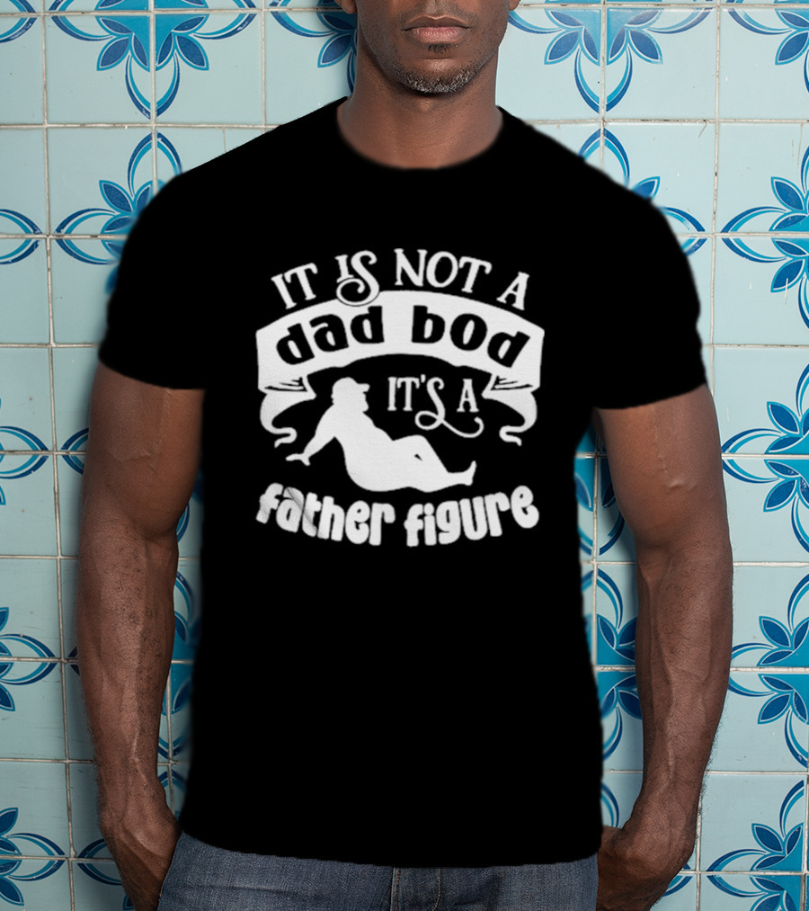 It Is Not A Dad Bod It's A Father Figure Father's Day T-Shirt