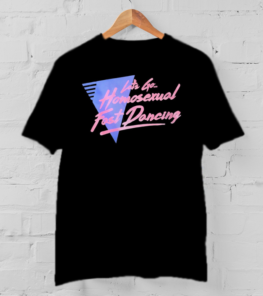 Let's Go Homosexual Fast Dancing Retro 80s Aesthetic T-Shirt