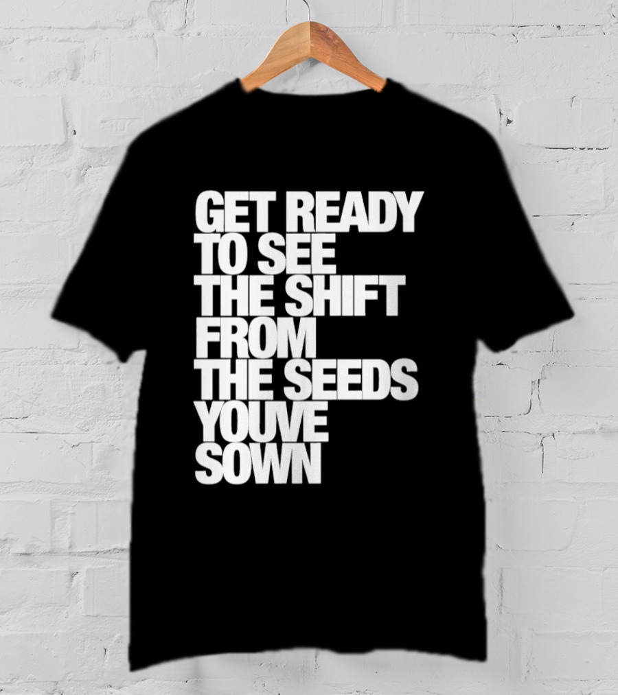 Get Ready To See The Shift From The Seeds You've Sown T-Shirt