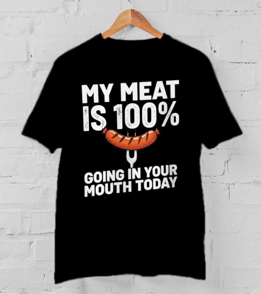 My Meat Is 100% Sausage Going In Your Mouth Today T-Shirt