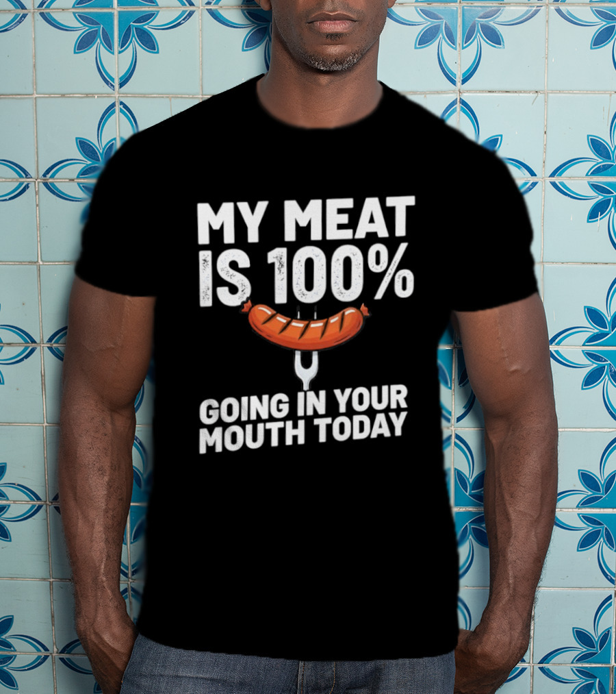 My Meat Is 100% Sausage Going In Your Mouth Today T-Shirt