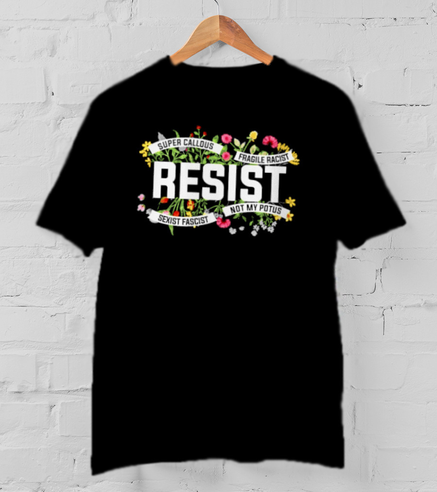 Resist Super Callous Fragile Racist Sexist Fascist Not My POTUS Floral Protest T-Shirt