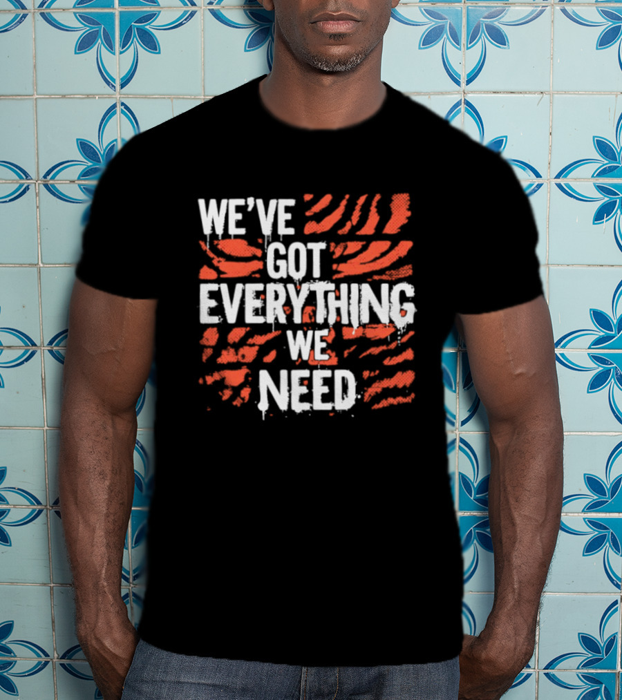Cincinnati Bengals We've Got Everything We Need Tiger Stripes T-Shirt