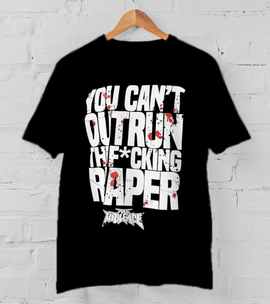 Full Violence You Can’t Outrun The Fcking Raper T-Shirt