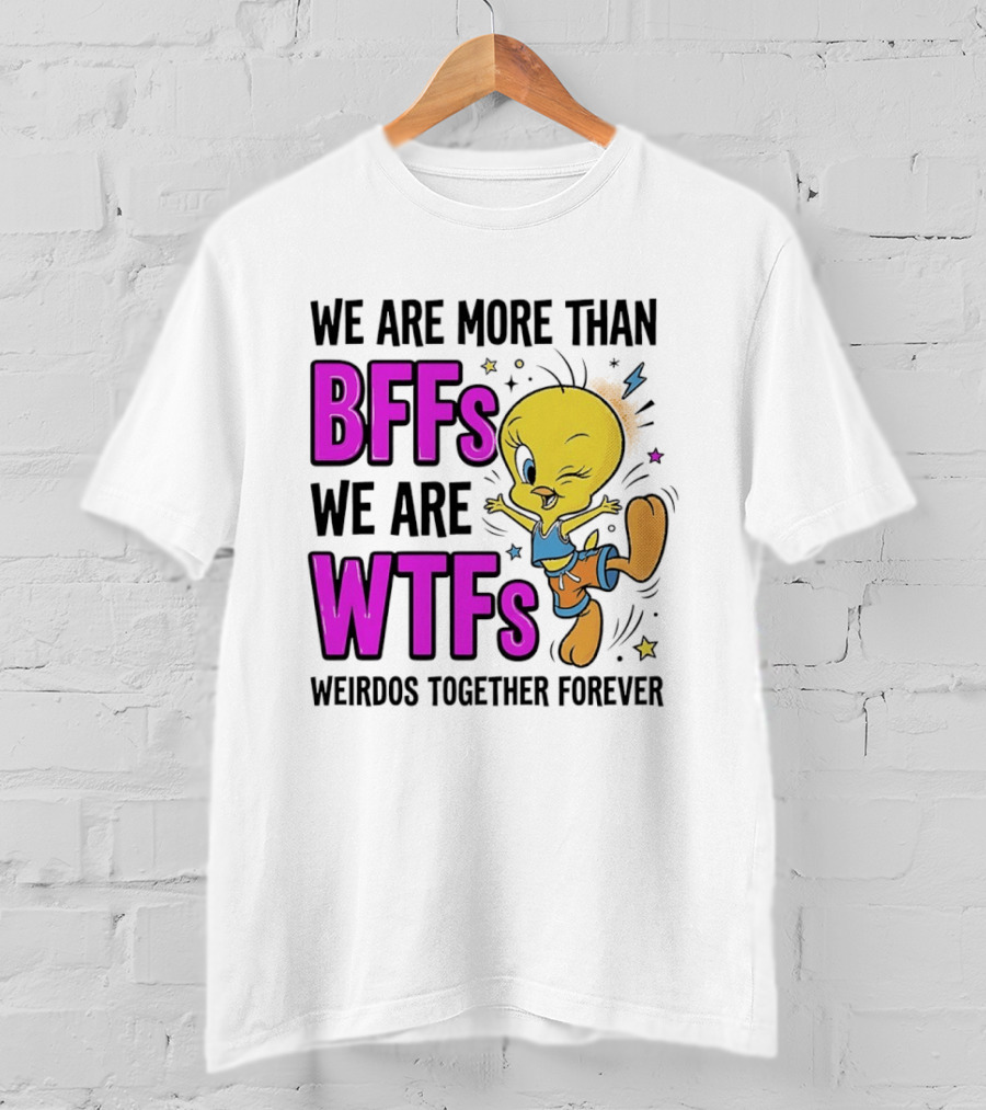We Are More Than BFFs We Are WTFs Weirdos Together Forever Tweety Bird T-Shirt
