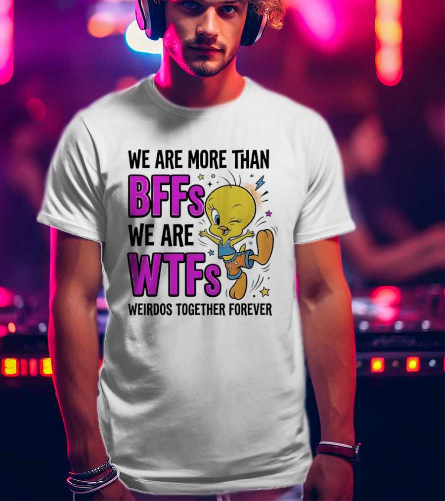 We Are More Than BFFs We Are WTFs Weirdos Together Forever Tweety Bird T-Shirt