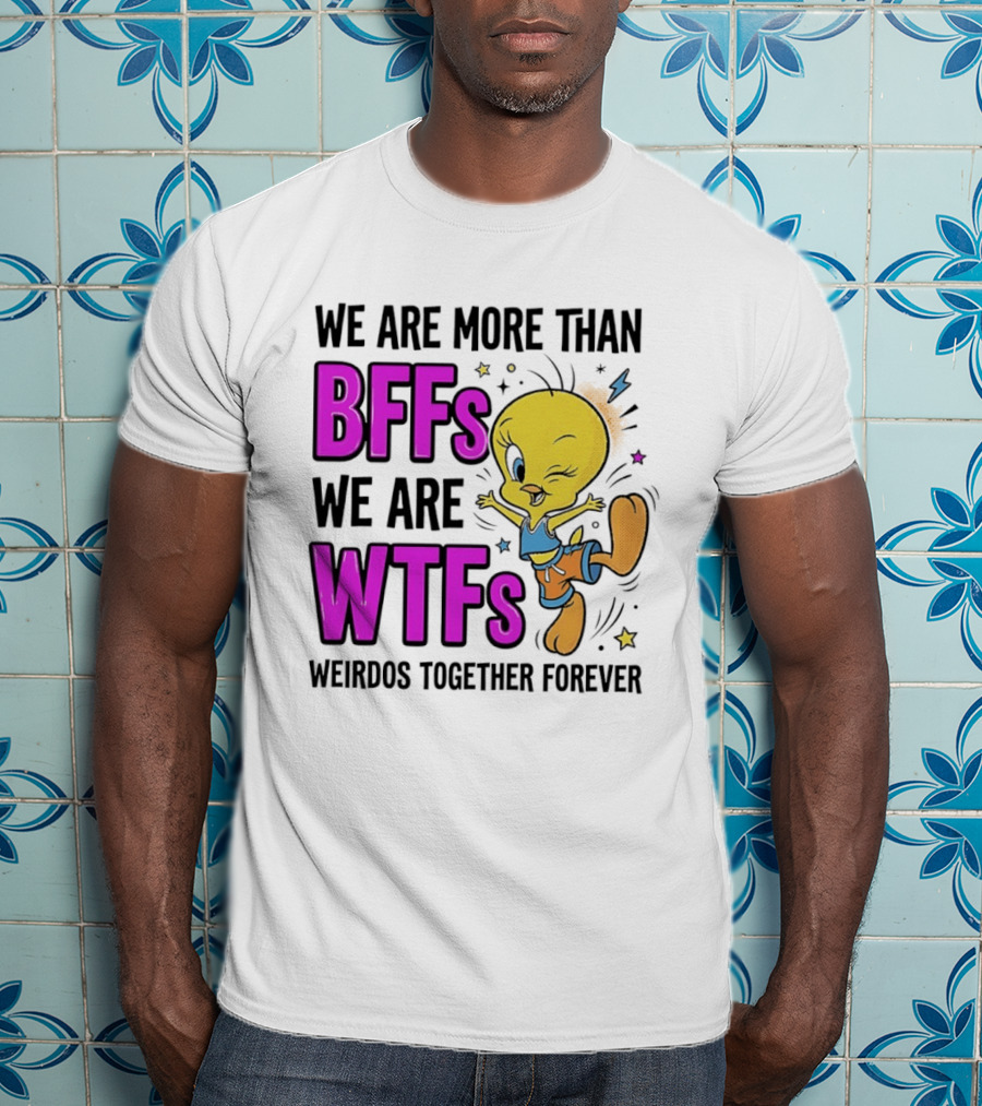 We Are More Than BFFs We Are WTFs Weirdos Together Forever Tweety Bird T-Shirt