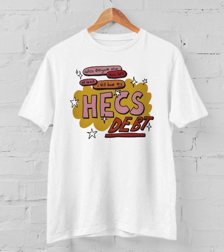When Everyone Else Has Left At Least I Still Have My HECS Debt T-Shirt
