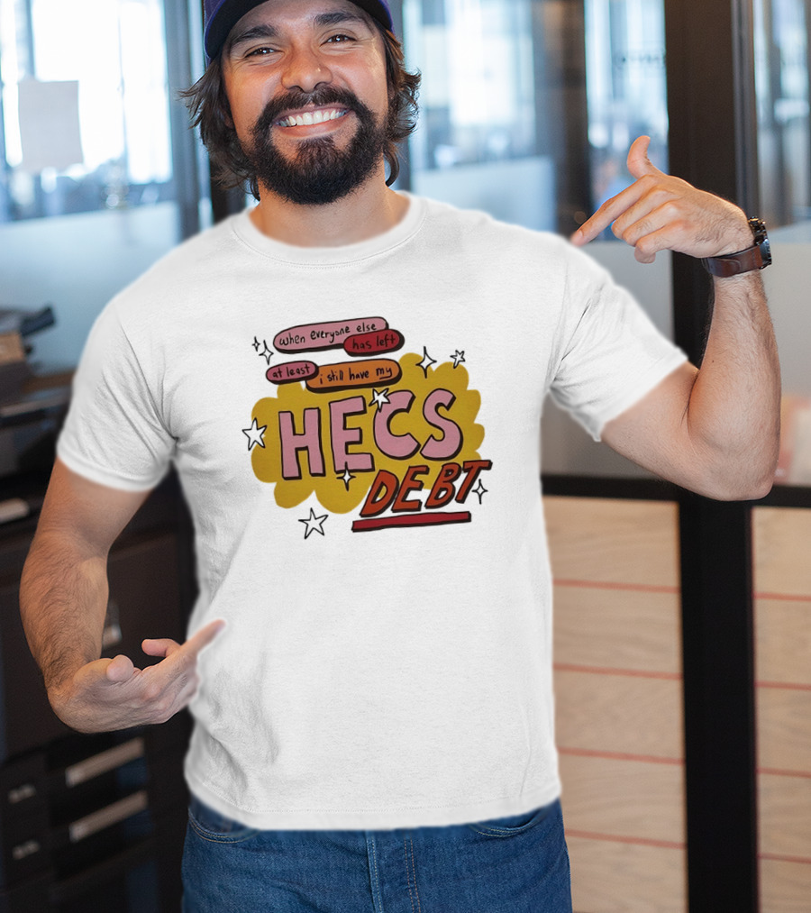 When Everyone Else Has Left At Least I Still Have My HECS Debt T-Shirt