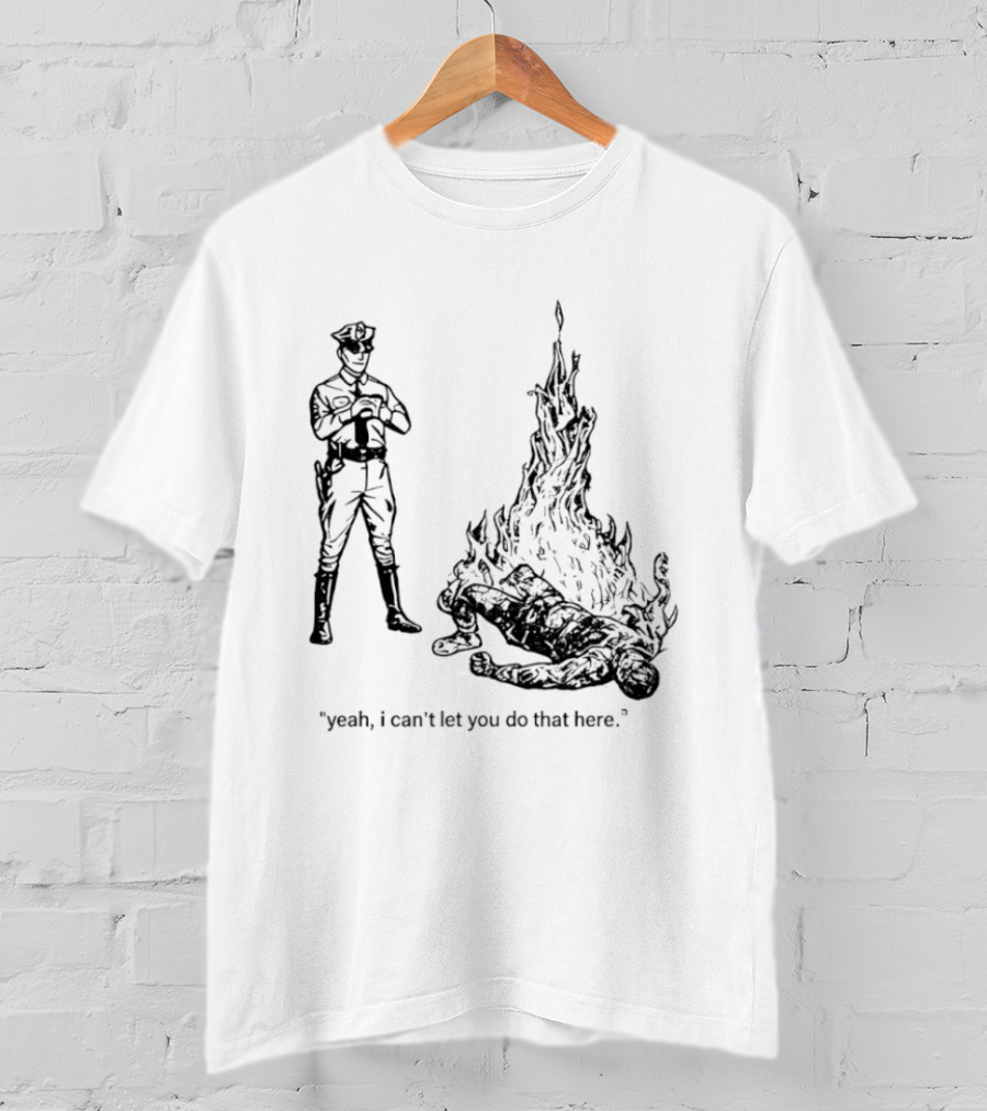 Police Officer Yeah I Can't Let You Do That Here Burning Figure T-Shirt