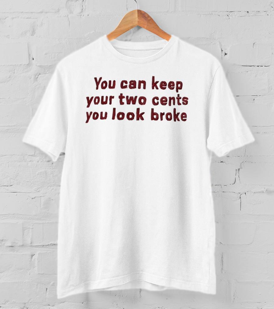 You Can Keep Your Two Cents You Look Broke T-Shirt