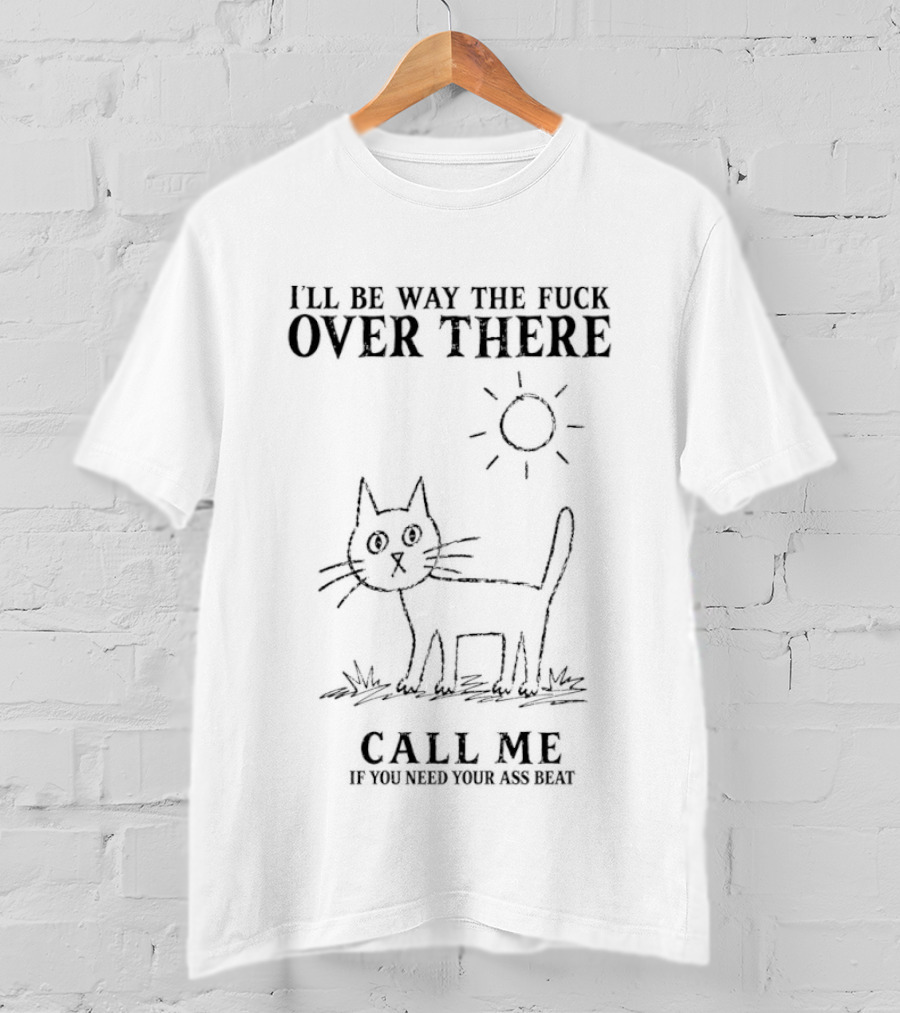 I'll Be Way The Fuck Over There Cat Call Me If You Need Your Ass Beat Sun T-Shirt