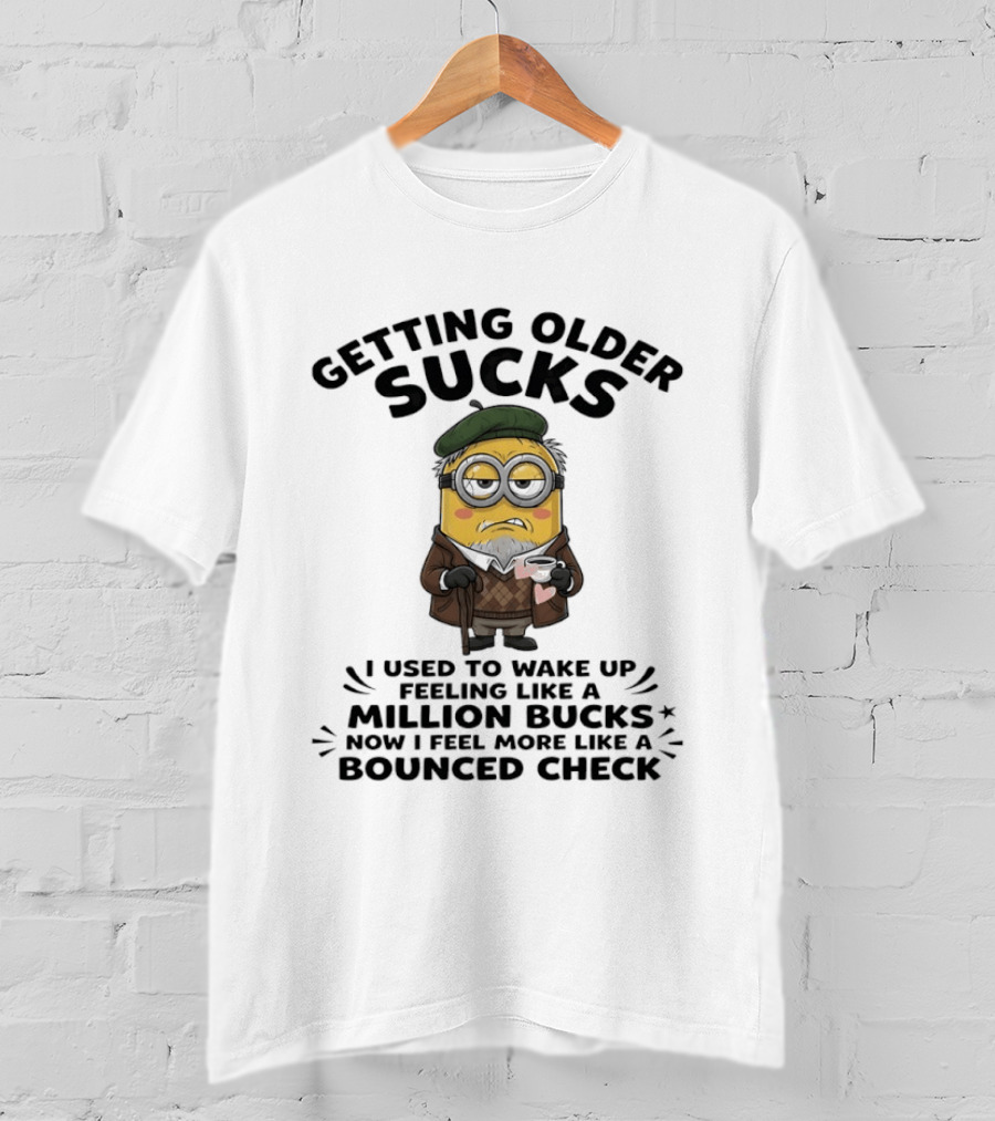 Getting Older Sucks Minion I Used To Wake Up Feeling Like A Million Bucks Now I Feel More Like A Bounced Check T-Shirt