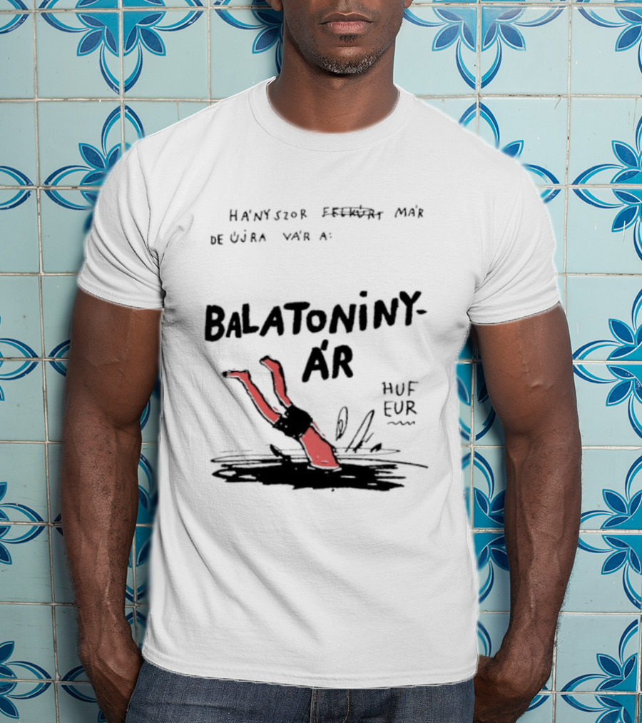 Hányszor Felkúrt Már De Újra Vár A Balatoniny ÁR HUF EUR T-Shirt