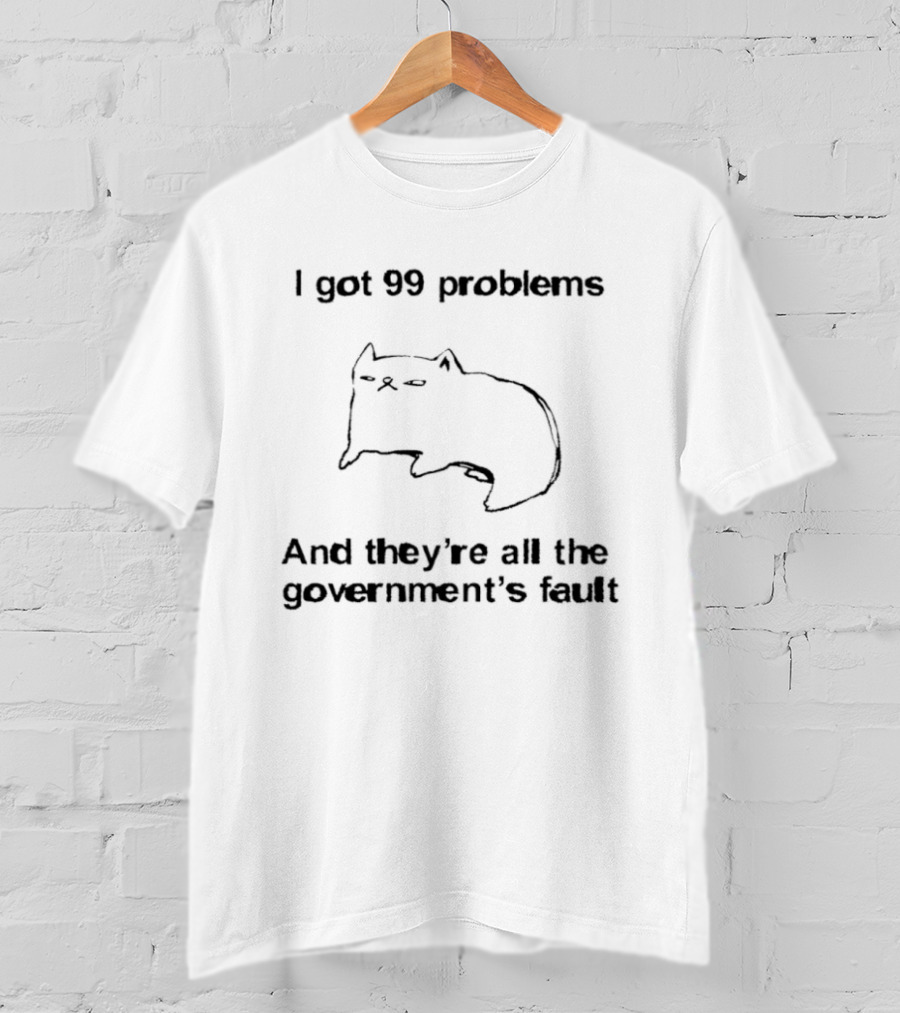 I Got 99 Problems And They're All The Government's Fault Cat Humor T-Shirt