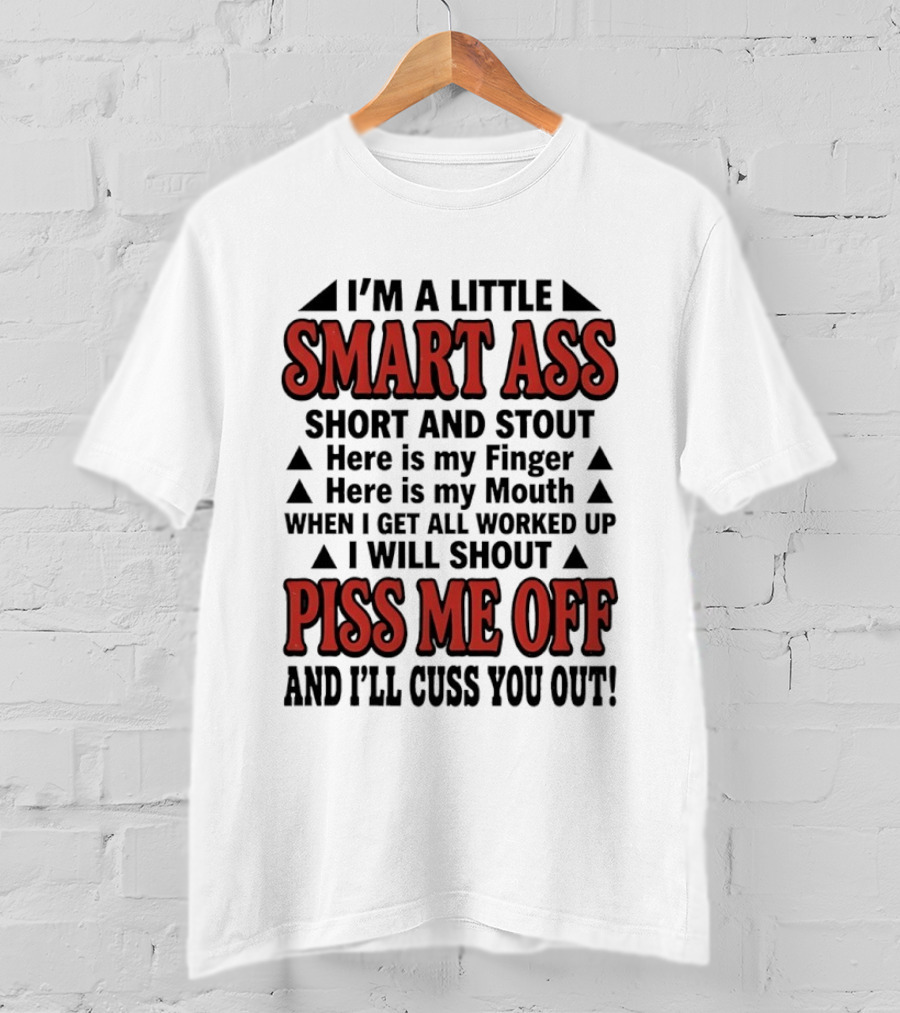 I'm A Little Smart Ass Short And Stout When I Get All Worked Up Piss Me Off And I'll Cuss You Out T-Shirt