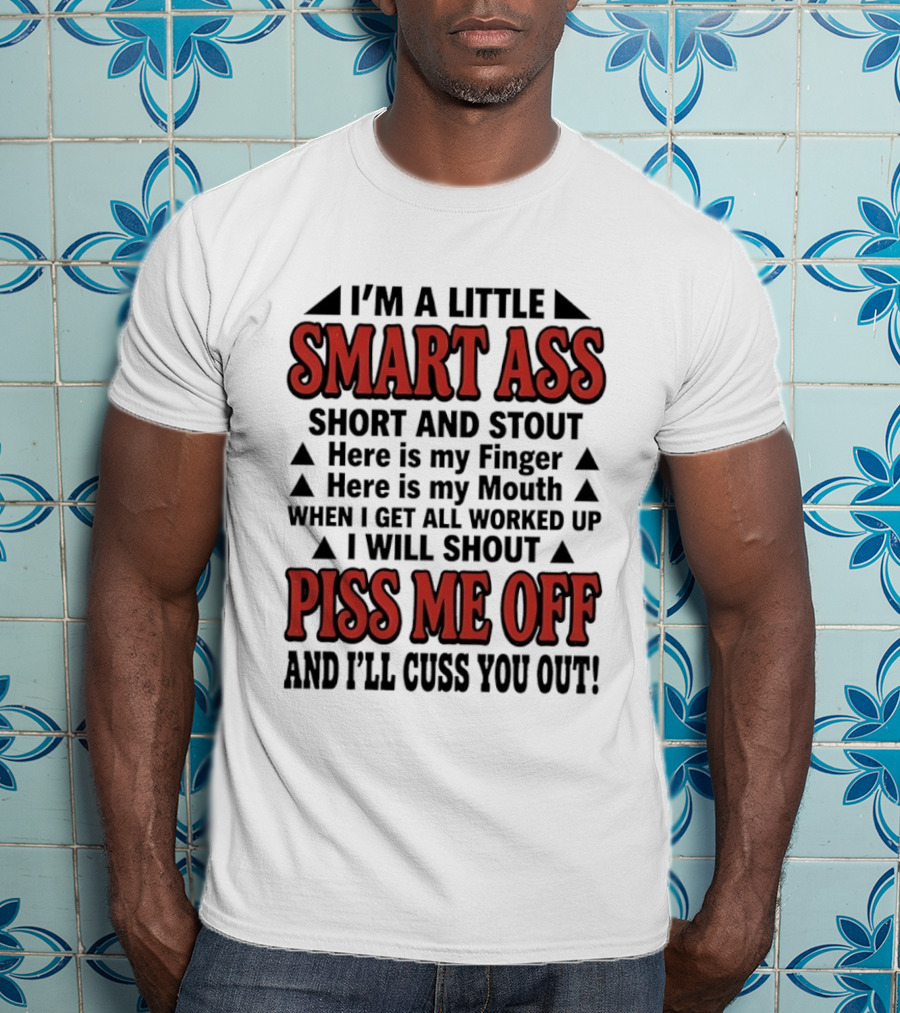 I'm A Little Smart Ass Short And Stout When I Get All Worked Up Piss Me Off And I'll Cuss You Out T-Shirt