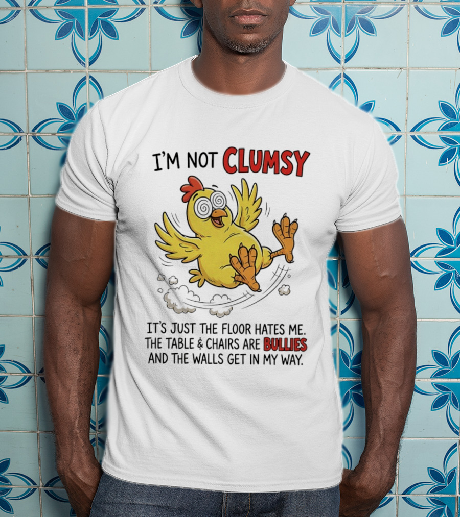 I'm Not Clumsy Chicken Floor Hates Me Bullies And Walls Get In My Way T-Shirt