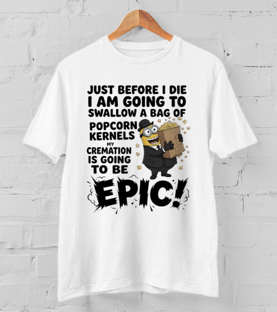 Just Before I Die I Am Going To Swallow A Bag Of Popcorn Kernels My Cremation Is Going To Be Epic Minions T-Shirt